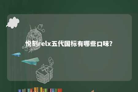 悦刻relx五代国标有哪些口味？ 